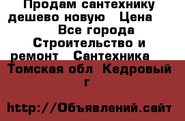 Продам сантехнику дешево новую › Цена ­ 20 - Все города Строительство и ремонт » Сантехника   . Томская обл.,Кедровый г.